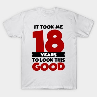 It took me 18 years to look this good T-Shirt